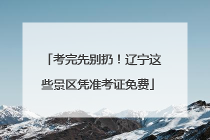 考完先别扔！辽宁这些景区凭准考证免费