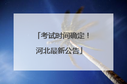 考试时间确定！河北最新公告
