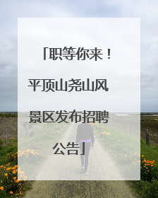 职等你来！平顶山尧山风景区发布招聘公告