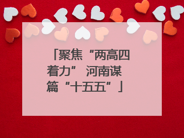 聚焦“两高四着力” 河南谋篇“十五五”