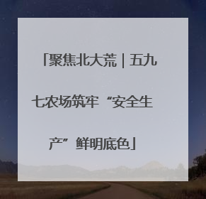 聚焦北大荒｜五九七农场筑牢“安全生产”鲜明底色