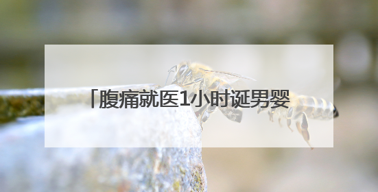 腹痛就医1小时诞男婴！孕妇因例假紊乱、避孕未察觉怀孕，医生提醒：胎动异常需警惕