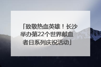 致敬热血英雄！长沙举办第22个世界献血者日系列庆祝活动