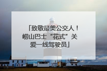 致敬最美公交人！崂山巴士“花式”关爱一线驾驶员