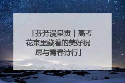 芬芳漫呈贡｜高考花束里藏着的美好祝愿与青春诗行