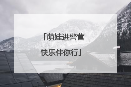 萌娃进警营 快乐伴你行