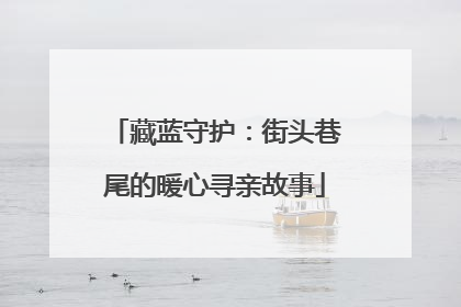 藏蓝守护：街头巷尾的暖心寻亲故事