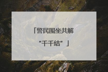 警民围坐共解“千千结”