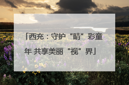 西充：守护“睛”彩童年 共享美丽“视”界