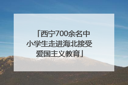 西宁700余名中小学生走进海北接受爱国主义教育