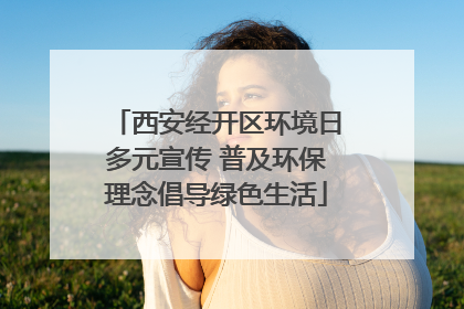 西安经开区环境日多元宣传 普及环保理念倡导绿色生活