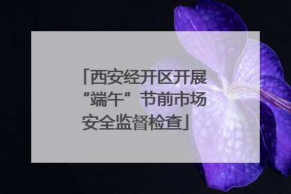 西安经开区开展“端午”节前市场安全监督检查
