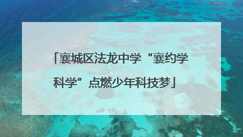 襄城区法龙中学“襄约学科学”点燃少年科技梦