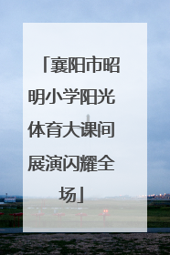 襄阳市昭明小学阳光体育大课间展演闪耀全场