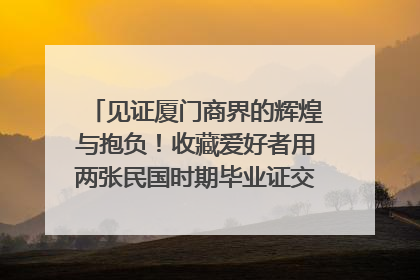 见证厦门商界的辉煌与抱负！收藏爱好者用两张民国时期毕业证交换了一枚银章