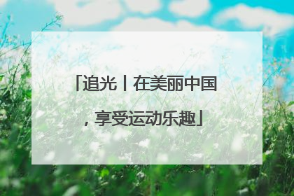 追光丨在美丽中国，享受运动乐趣