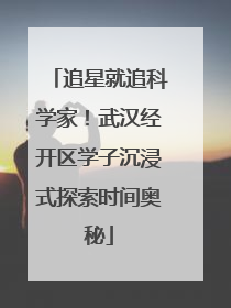 追星就追科学家！武汉经开区学子沉浸式探索时间奥秘