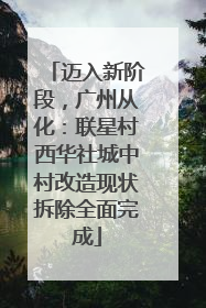 迈入新阶段，广州从化：联星村西华社城中村改造现状拆除全面完成