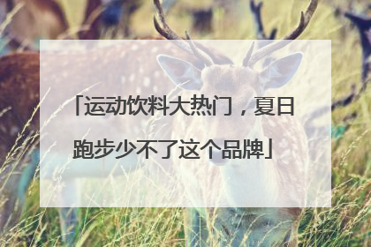 运动饮料大热门，夏日跑步少不了这个品牌