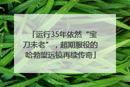 运行35年依然“宝刀未老”，超期服役的哈勃望远镜再续传奇
