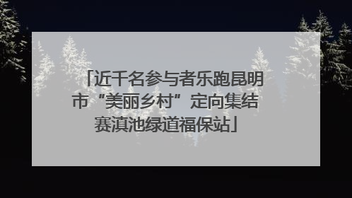 近千名参与者乐跑昆明市“美丽乡村”定向集结赛滇池绿道福保站