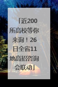 近200所高校等你来询！26日全省11地高招咨询会联动