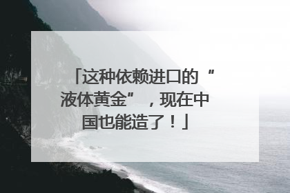 这种依赖进口的“液体黄金”，现在中国也能造了！