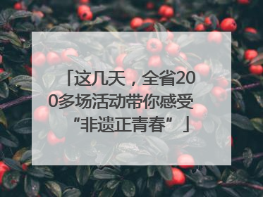 这几天，全省200多场活动带你感受“非遗正青春”