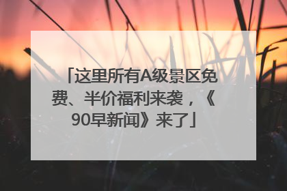 这里所有A级景区免费、半价福利来袭，《90早新闻》来了