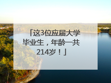 这3位应届大学毕业生，年龄一共214岁！