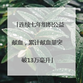 连续七年组织公益献血，累计献血量突破13万毫升