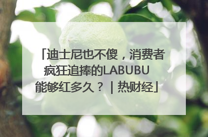迪士尼也不傻，消费者疯狂追捧的LABUBU能够红多久？｜热财经