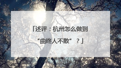 述评：杭州怎么做到“曲终人不散”？