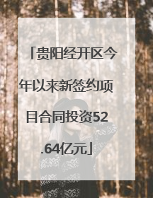贵阳经开区今年以来新签约项目合同投资52.64亿元