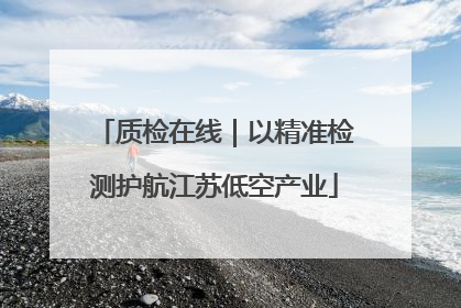 质检在线｜以精准检测护航江苏低空产业