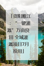 资阳雁江：“一键灌溉”万亩良田 全域灌溉项目7月投用