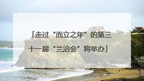 走过“而立之年”的第三十一届“兰洽会”将举办