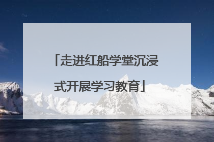 走进红船学堂沉浸式开展学习教育