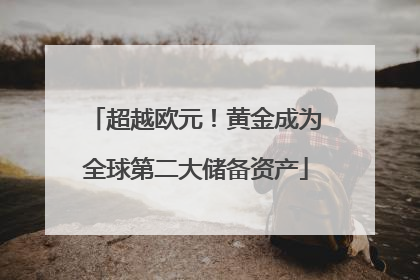超越欧元！黄金成为全球第二大储备资产