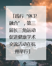 践行“体卫融合”，第三届长三角运动促进健康学术交流活动在杭州举行