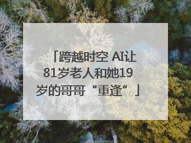 跨越时空 AI让81岁老人和她19岁的哥哥“重逢”