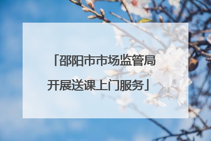 邵阳市市场监管局开展送课上门服务