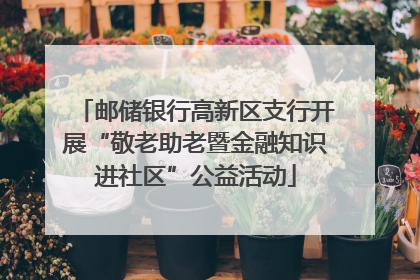 邮储银行高新区支行开展“敬老助老暨金融知识进社区”公益活动