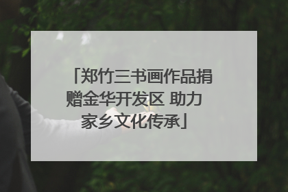 郑竹三书画作品捐赠金华开发区 助力家乡文化传承