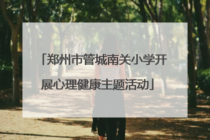 郑州市管城南关小学开展心理健康主题活动