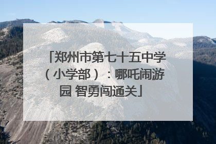 郑州市第七十五中学（小学部）：哪吒闹游园 智勇闯通关