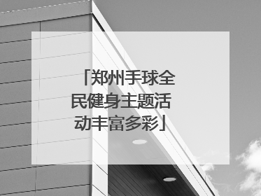 郑州手球全民健身主题活动丰富多彩