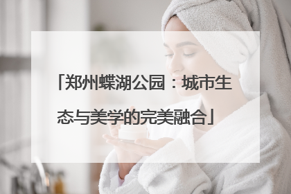 郑州蝶湖公园：城市生态与美学的完美融合