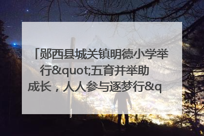 郧西县城关镇明德小学举行"五育并举助成长，人人参与逐梦行"庆六一活动