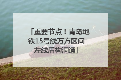 重要节点！青岛地铁15号线万方区间左线盾构洞通